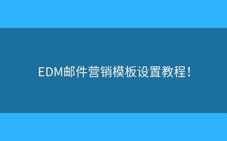 EDM邮件营销模板设置教程！