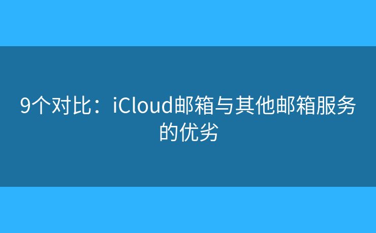 9个对比：iCloud邮箱与其他邮箱服务的优劣