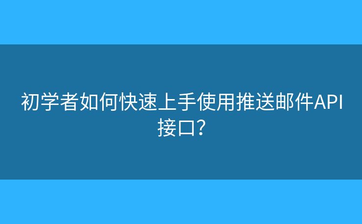 初学者如何快速上手使用推送邮件API接口？