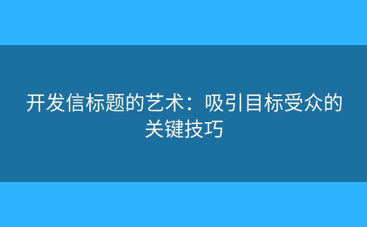 开发信标题的艺术：吸引目标受众的关键技巧