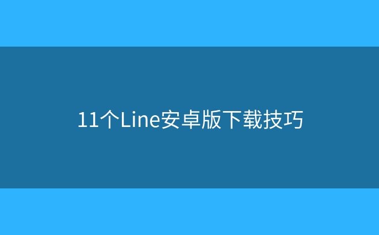 11个Line安卓版下载技巧 11个Line安卓版下载技巧