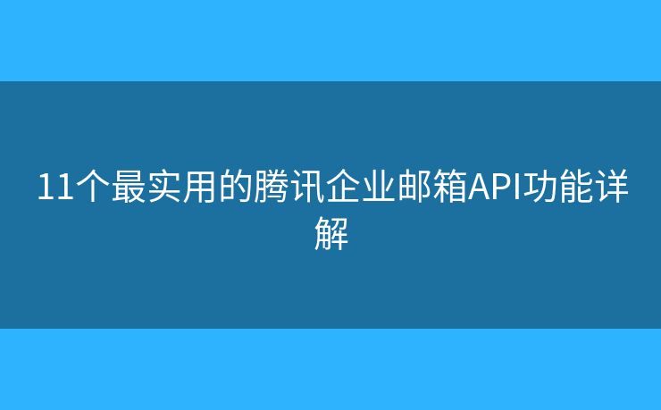 11个最实用的腾讯企业邮箱API功能详解