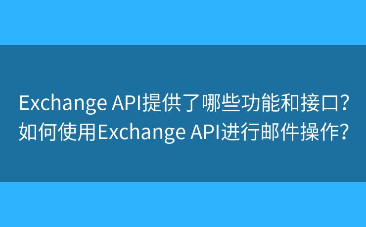 Exchange API提供了哪些功能和接口？如何使用Exchange API进行邮件操作？