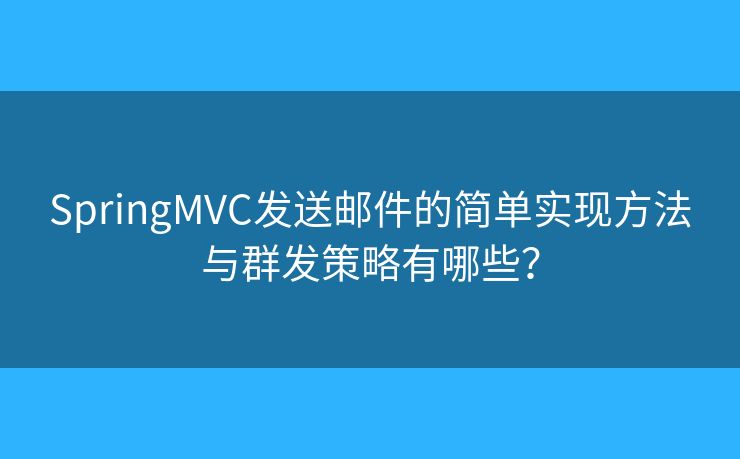 SpringMVC发送邮件的简单实现方法与群发策略有哪些？