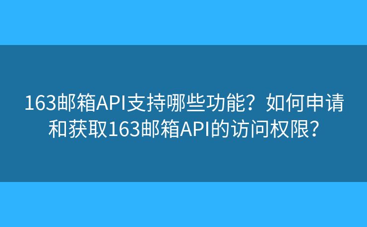 163邮箱API支持哪些功能？如何申请和获取163邮箱API的访问权限？