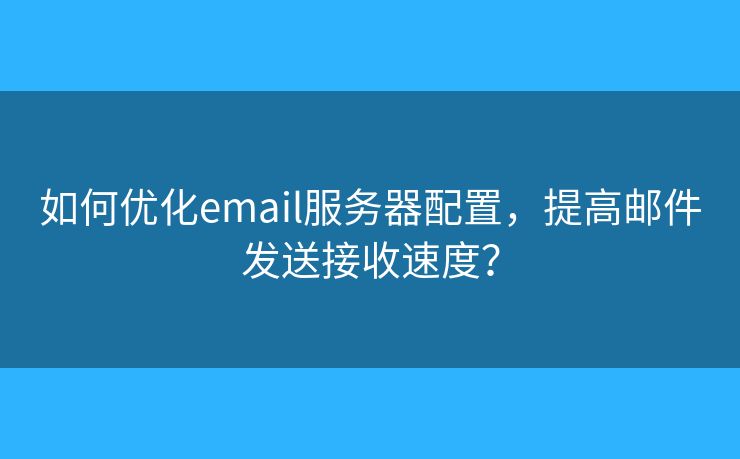 如何优化email服务器配置，提高邮件发送接收速度？