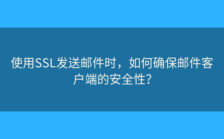 使用SSL发送邮件时，如何确保邮件客户端的安全性？