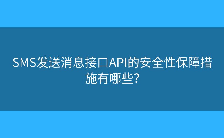 SMS发送消息接口API的安全性保障措施有哪些？
