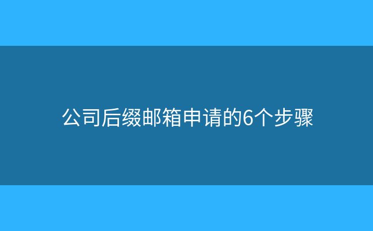 公司后缀邮箱申请的6个步骤