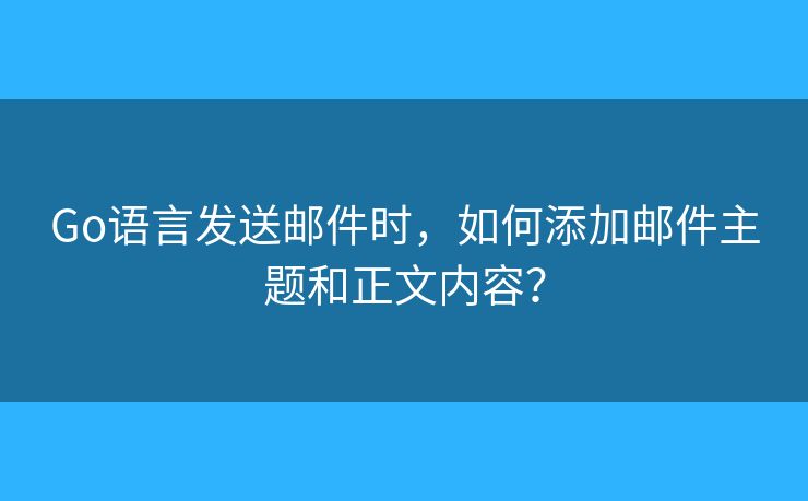 Go语言发送邮件时，如何添加邮件主题和正文内容？
