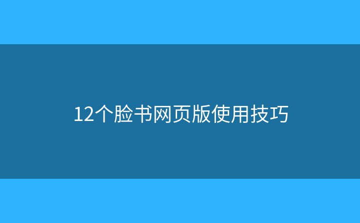 12个脸书网页版使用技巧 12个脸书网页版使用技巧