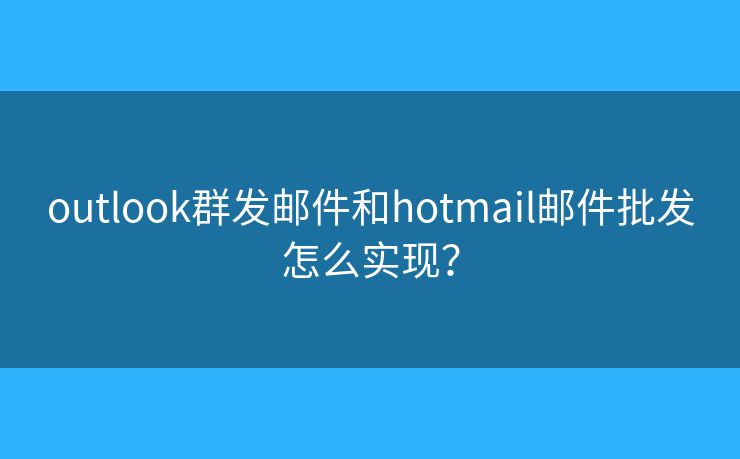 outlook群发邮件和hotmail邮件批发怎么实现？