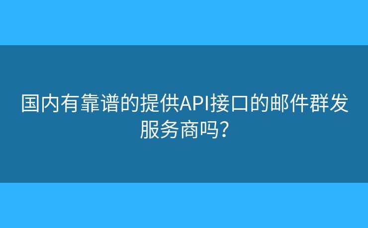 国内有靠谱的提供API接口的邮件群发服务商吗? 国内有靠谱的提供API接口的邮件群发服务商吗?