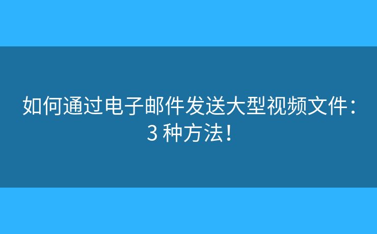如何通过电子邮件发送大型视频文件：3 种方法！