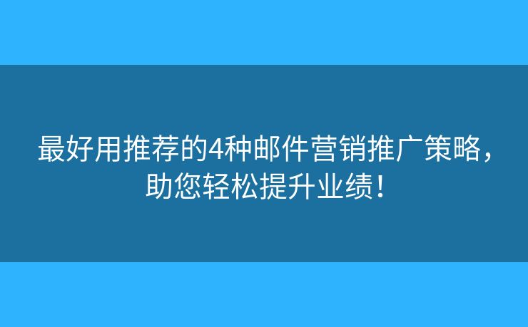 最好用推荐的4种邮件营销推广策略，助您轻松提升业绩！