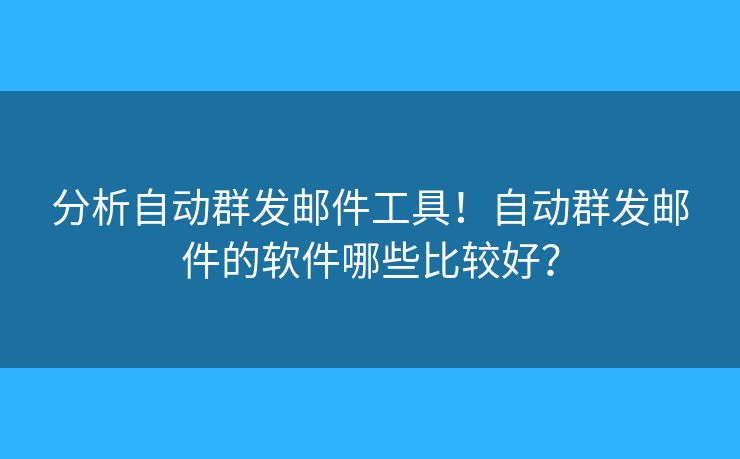 分析自动群发邮件工具!自动群发邮件的软件哪些比较好? 分析自动群发邮件工具!自动群发邮件的软件哪些比较好?
