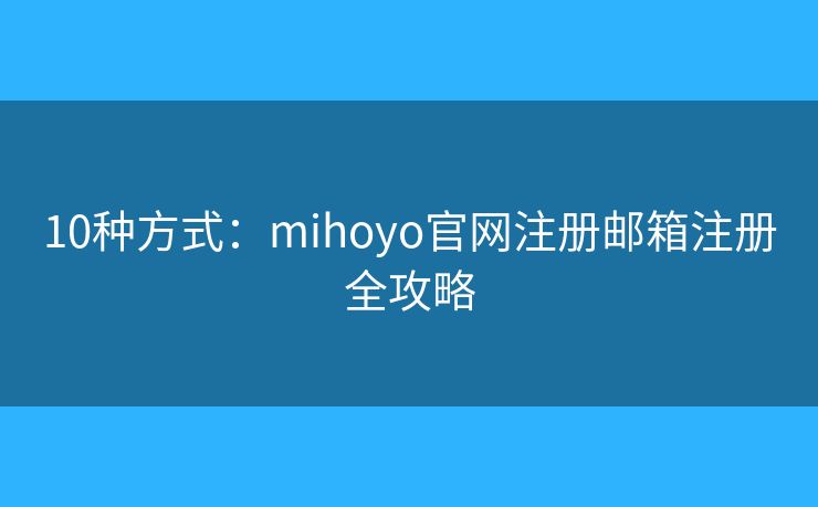 10种方式：mihoyo官网注册邮箱注册全攻略