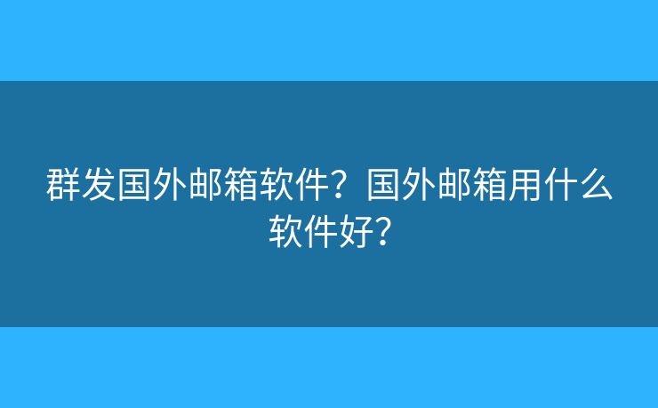 群发国外邮箱软件？国外邮箱用什么软件好？