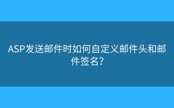 ASP发送邮件时如何自定义邮件头和邮件签名? ASP发送邮件时如何自定义邮件头和邮件签名?
