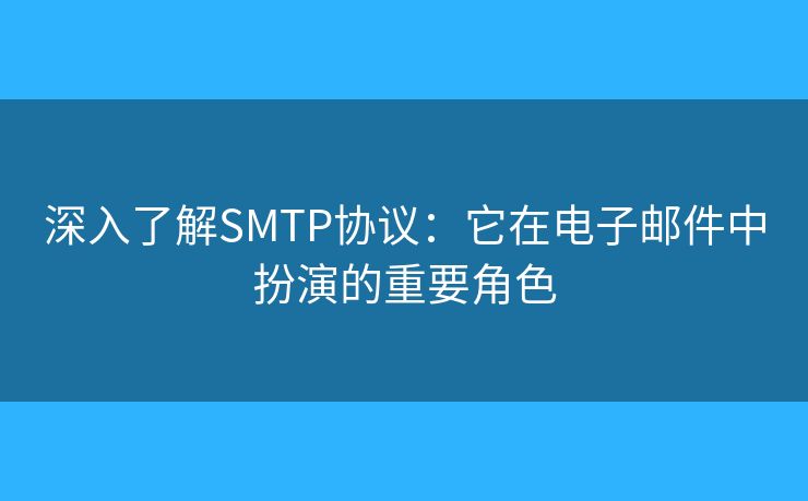 深入了解SMTP协议：它在电子邮件中扮演的重要角色