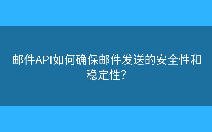 邮件API如何确保邮件发送的安全性和稳定性？