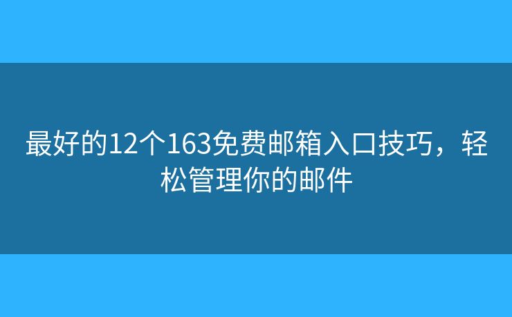 最好的12个163免费邮箱入口技巧，轻松管理你的邮件