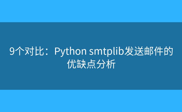 9个对比：Python smtplib发送邮件的优缺点分析