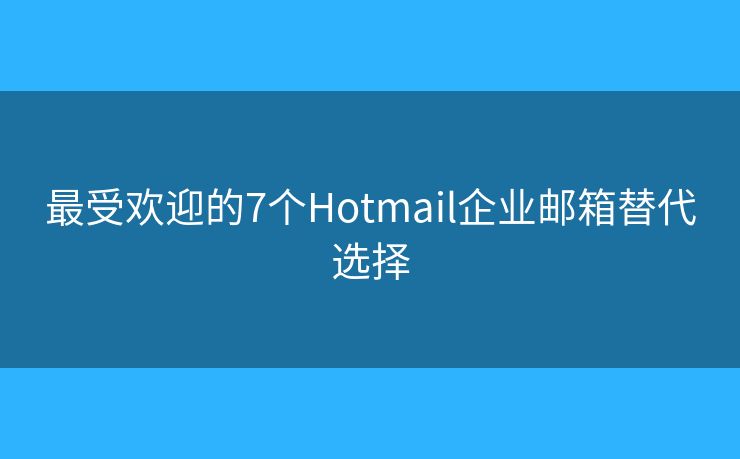 最受欢迎的7个Hotmail企业邮箱替代选择