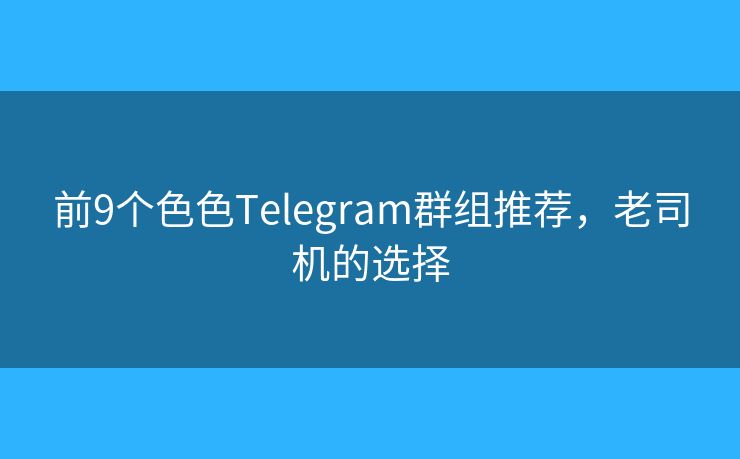 前9个色色Telegram群组推荐，老司机的选择