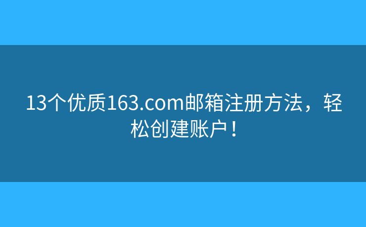 13个优质163.com邮箱注册方法,轻松创建账户! 13个优质163.com邮箱注册方法,轻松创建账户!