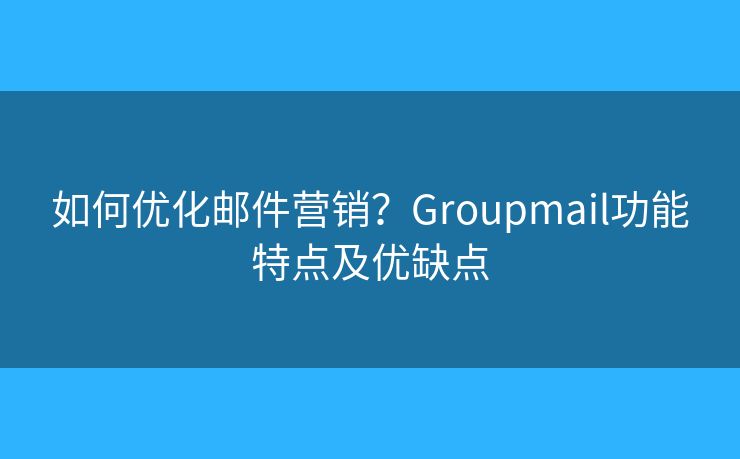 如何优化邮件营销？Groupmail功能特点及优缺点