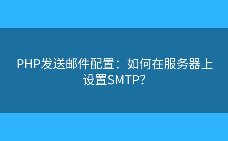 PHP发送邮件配置：如何在服务器上设置SMTP？