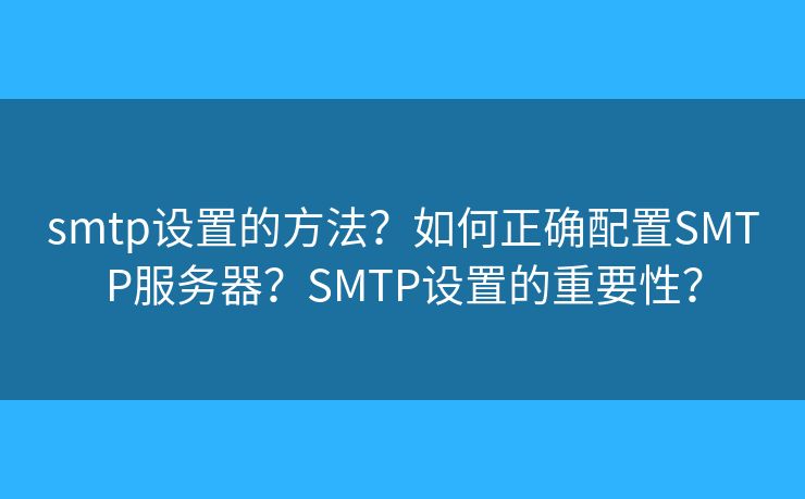 smtp设置的方法？如何正确配置SMTP服务器？SMTP设置的重要性？