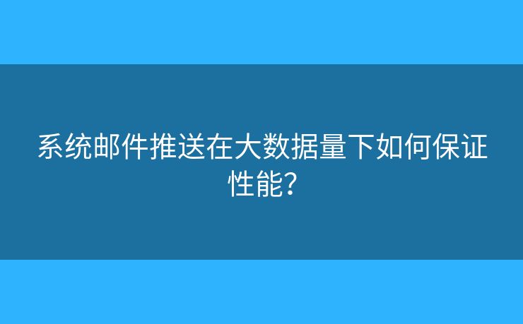 系统邮件推送在大数据量下如何保证性能？