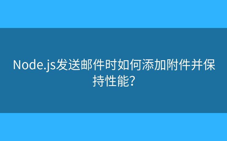Node.js发送邮件时如何添加附件并保持性能？
