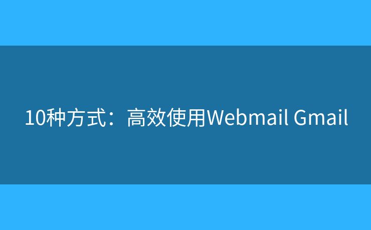 10种方式:高效使用Webmail Gmail 10种方式:高效使用Webmail Gmail