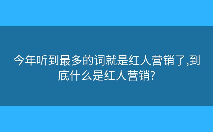 今年听到最多的词就是红人营销了,到底什么是红人营销? 
