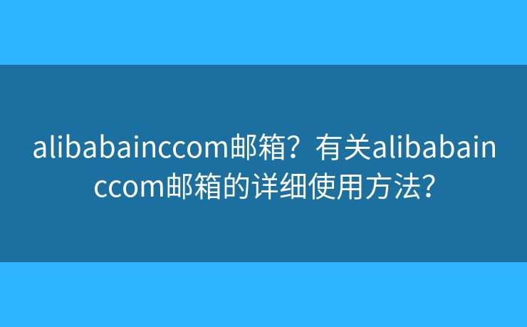 alibabainccom邮箱？有关alibabainccom邮箱的详细使用方法？