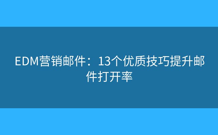 EDM营销邮件：13个优质技巧提升邮件打开率