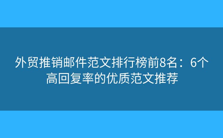 外贸推销邮件范文排行榜前8名：6个高回复率的优质范文推荐