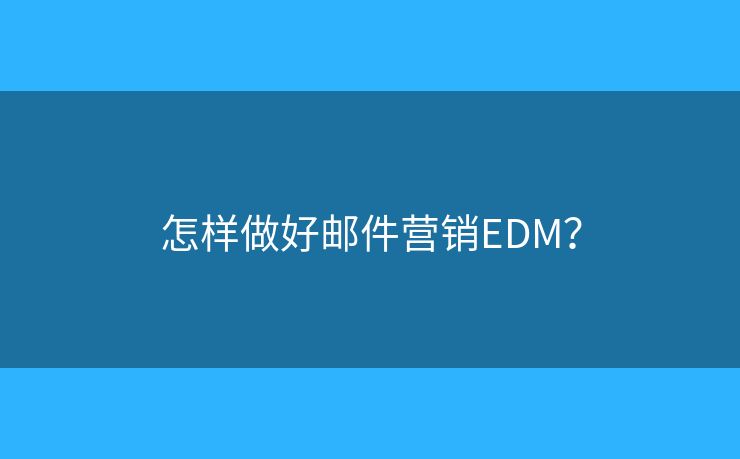 怎样做好邮件营销EDM？
