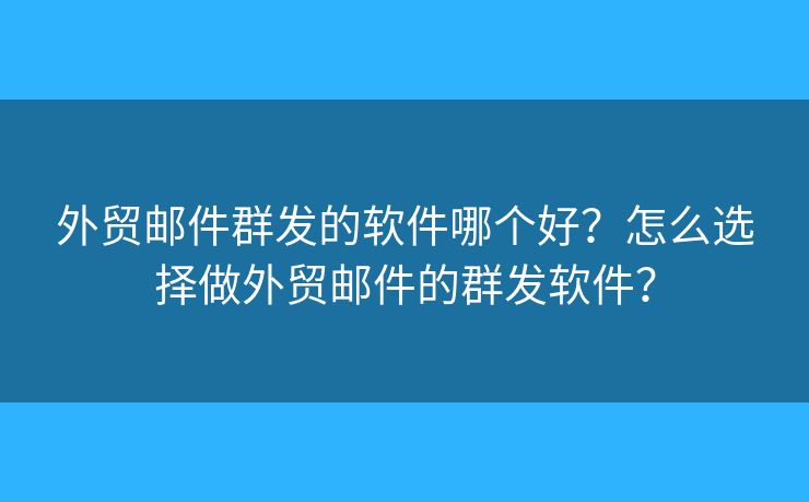 外贸邮件群发的软件哪个好?怎么选择做外贸邮件的群发软件? 外贸邮件群发的软件哪个好?怎么选择做外贸邮件的群发软件?