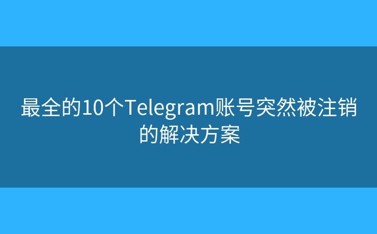 最全的10个Telegram账号突然被注销的解决方案