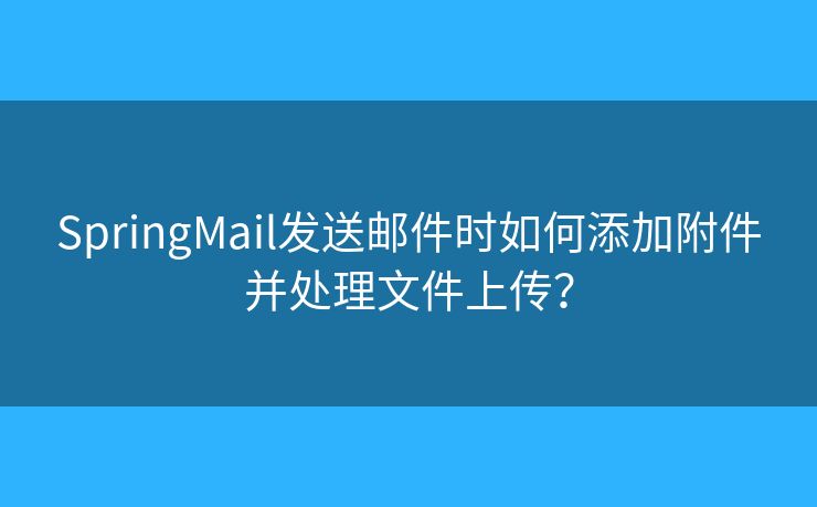 SpringMail发送邮件时如何添加附件并处理文件上传？