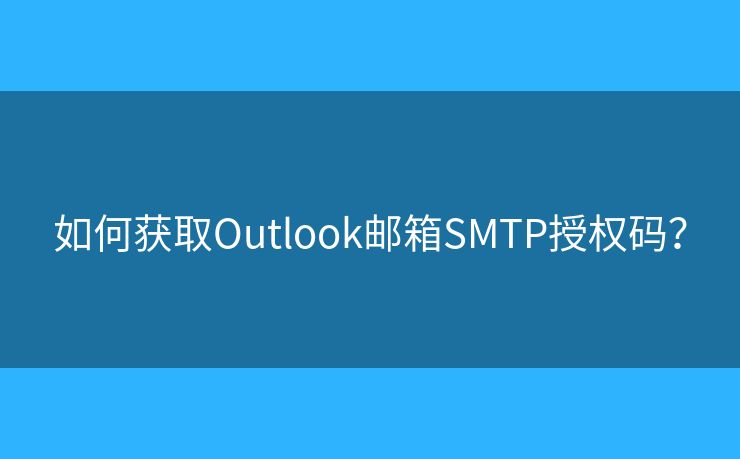 如何获取Outlook邮箱SMTP授权码？