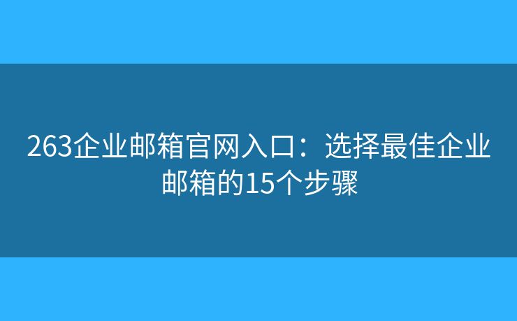 263企业邮箱官网入口：选择最佳企业邮箱的15个步骤