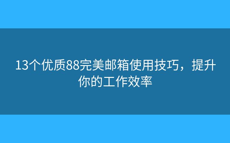 13个优质88完美邮箱使用技巧，提升你的工作效率