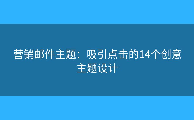 营销邮件主题：吸引点击的14个创意主题设计