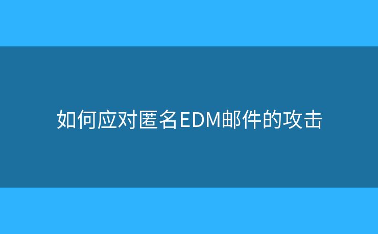 如何应对匿名EDM邮件的攻击