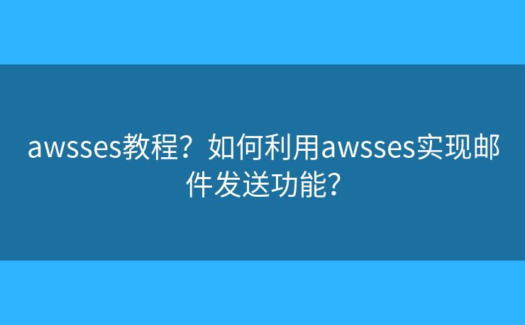 awsses教程？如何利用awsses实现邮件发送功能？